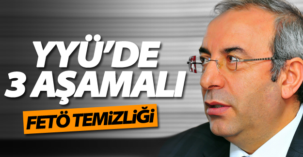 YYÜ’de üç aşamalı FETÖ temizliği