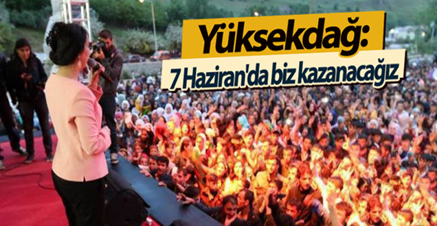 Yüksekdağ: 7 Haziran'da biz kazanacağız