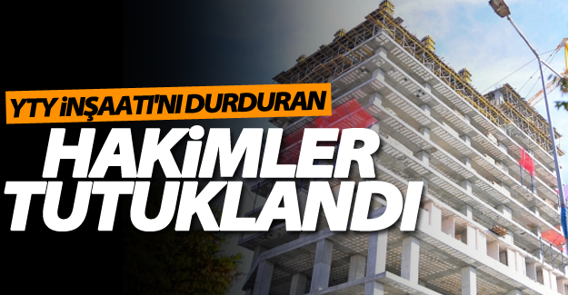 Van'da YTY İnşaatı'nı durduran hakimler tutuklandı