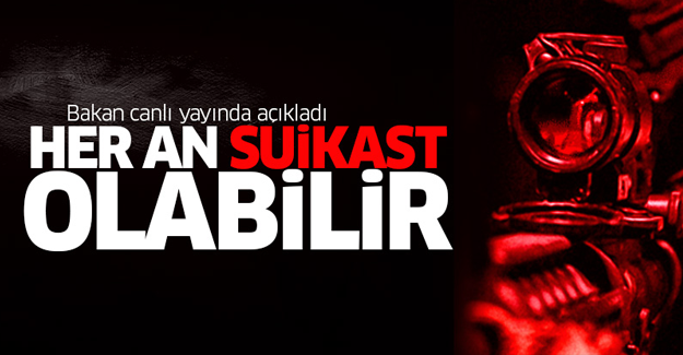 Bakan canlı yayında açıkladı: Her an suikast olabilir