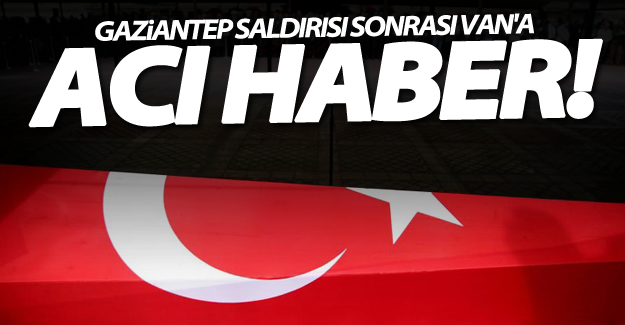 SON DAKİKA! Gaziantep saldırısında şehit ateşi Van'a düştü