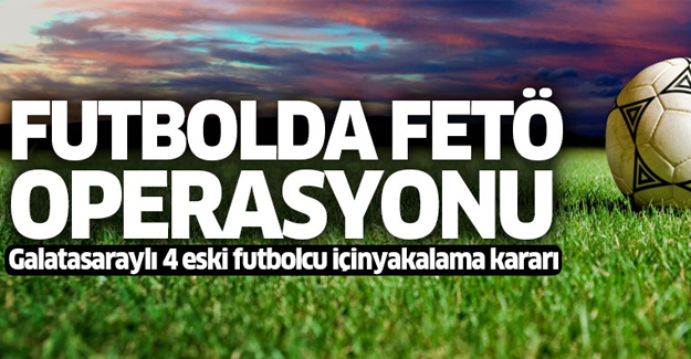 Galatasaraylı 4 eski futbolcu için yakalama kararı