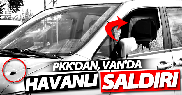 SON DAKİKA! PKK'dan, Van'da havanlı saldırı