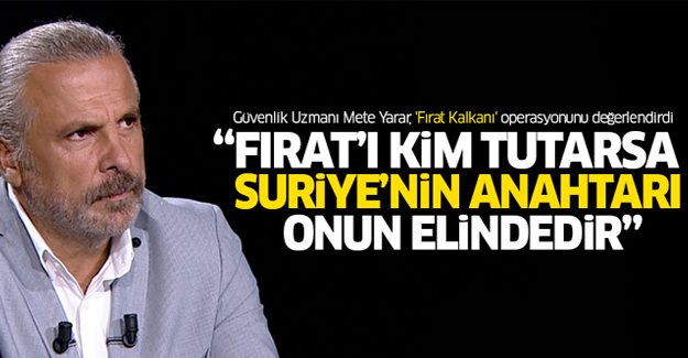 Mete Yarar: Fırat'ı kim tutarsa, Suriye'nin anahtarı elindedir