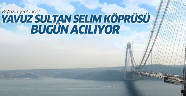 Yavuz Sultan Selim Köprüsü bugün açılıyor