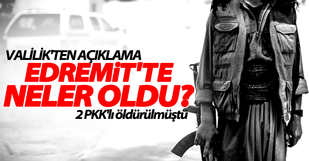 Valilikten flaş açıklama; Edremit ilçesi'nde neler oldu?