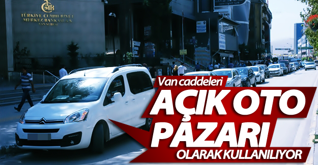 Van caddeleri ‘açık oto pazarı’ olarak kullanılıyor