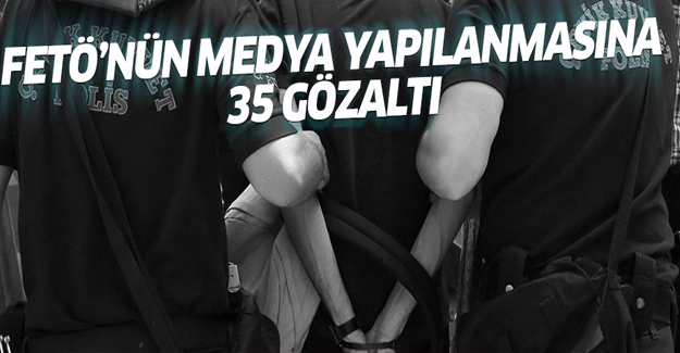 FETÖ’nün medya yapılanmasına 35 gözaltı kararı