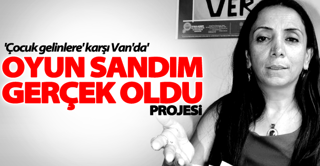 'Çocuk gelinlere' karşı Van'da 'Oyun Sandım Gerçek Oldu' projesi