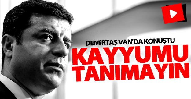 Demirtaş'tan Van'da konuştu! Kayyumu Tanımayın