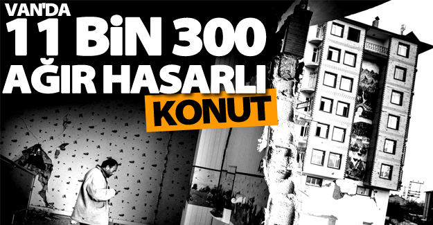 Van’da 11 bin 300 civarında ağır hasarlı konut yıktırılmayı bekliyor