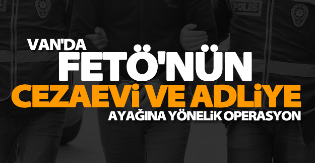 Van'da FETÖ'nün cezaevi ve adliye ayağına yönelik operasyon