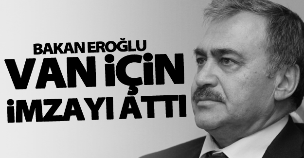 Bakan Eroğlu Van için imzayı attı