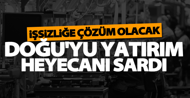 Doğu'yu yatırım heyecanı sardı!