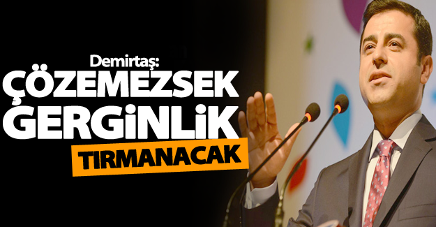 Demirtaş: Çözemezsek gerginlik tırmanacak