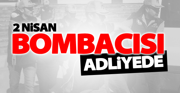 2 Nisan bombacısı adliyede!