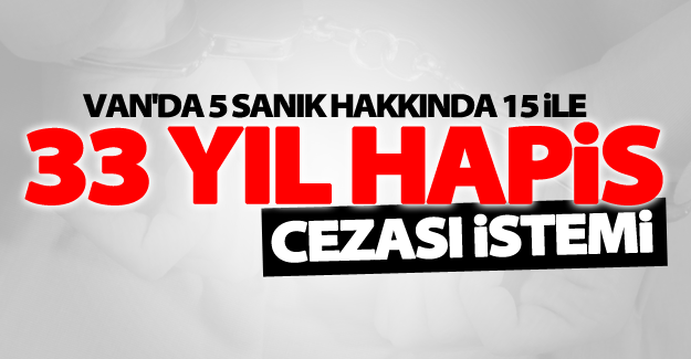 Van'da 5 sanık hakkında 15 ile 33 yıl hapis cezası istemi
