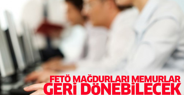 FETÖ mağdurları memurlar geri dönebilecek