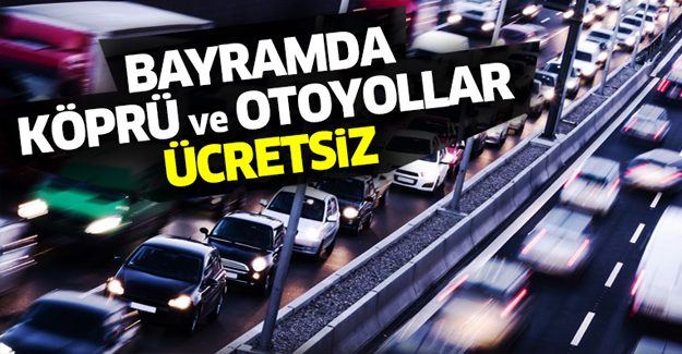 Bayramda otoyol ve köprüler ücretsiz mi?