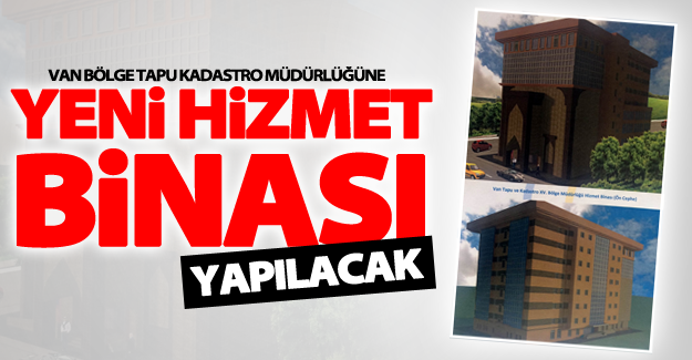 Van bölge Tapu Kadastro Müdürlüğüne yeni hizmet binasına kavuşuyor