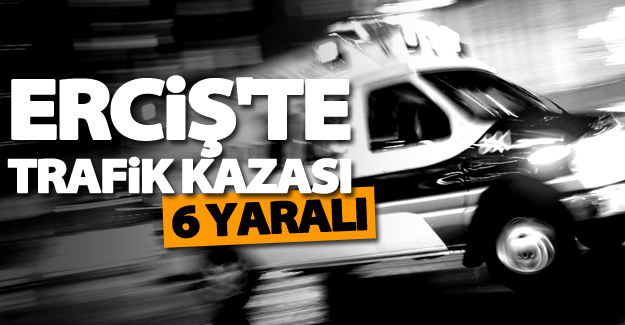 Erciş'te trafik kazası, 6 yaralı