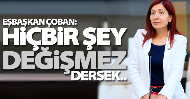 Eşbaşkan Çoban: "Hiçbir şey değişmez' dersek o zaman teslim oluruz