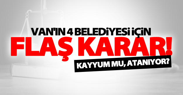 Van'ın 4 belediyesi için flaş karar!