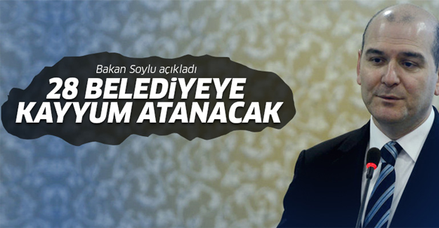 Soylu: 28 belediyeye kayyum atanacak