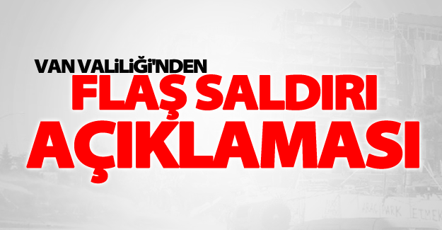 Van Valiliği'nden flaş saldırı açıklaması