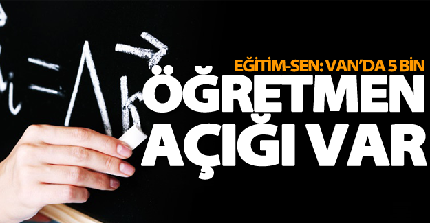 Eğitim-Sen: Van'da 5 bin öğretmen açığı var