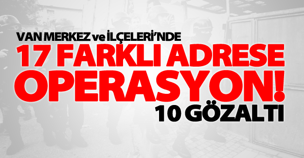 Van’da 17 farklı adrese operasyon! 10 gözaltı