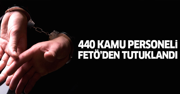 440 kamu personeli FETÖ'den tutuklandı