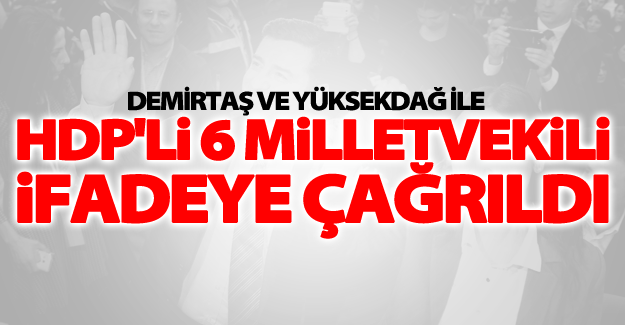 Demirtaş ve Yüksekdağ ile HDP'li 6 milletvekili ifadeye çağrıldı