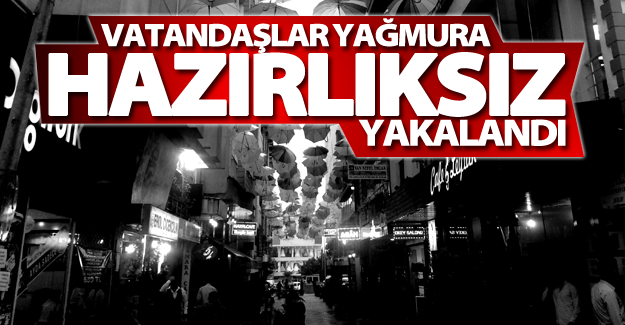 Vatandaşlar yağmura hazırlıksız yakalandı