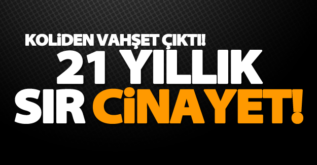 Koliden vahşet çıktı! 21 yıllık sır cinayet!