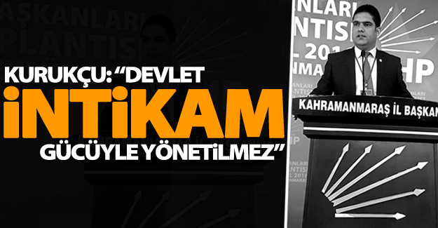 CHP Van İl Başkanı Kurukcu; 'Devlet intikam gücüyle yönetilmez'