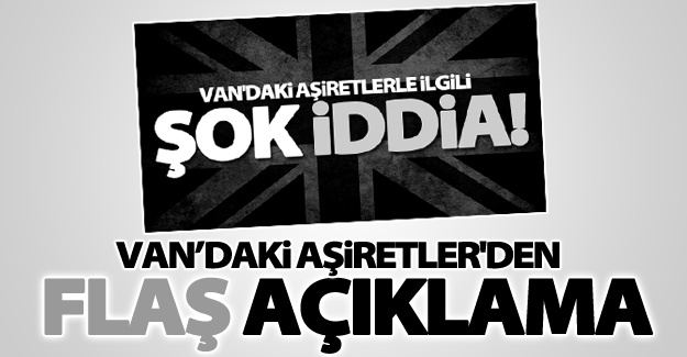 Şok iddia sonrası Van'daki aşiret liderleri'nden flaş açıklama!