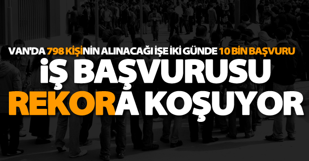 Van'da 798 kişinin alınacağı işe iki günde 10 bin başvuru