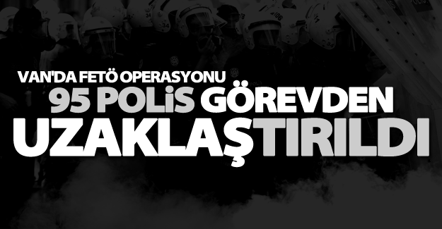 Van’da 95 polis görevden uzaklaştırıldı