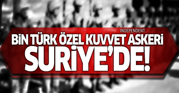 Independent: Bin Türk özel kuvvet askeri Suriye'de