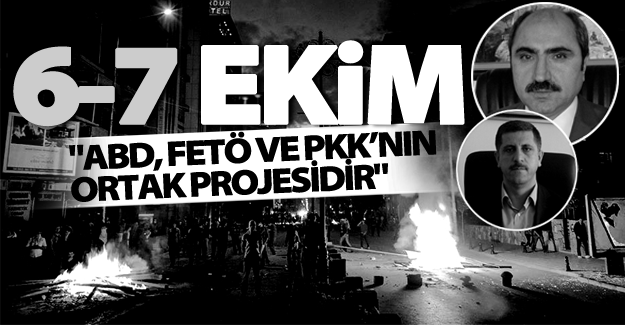 '6-7 Ekim; ABD, FETÖ ve PKK’nın ortak projesidir'