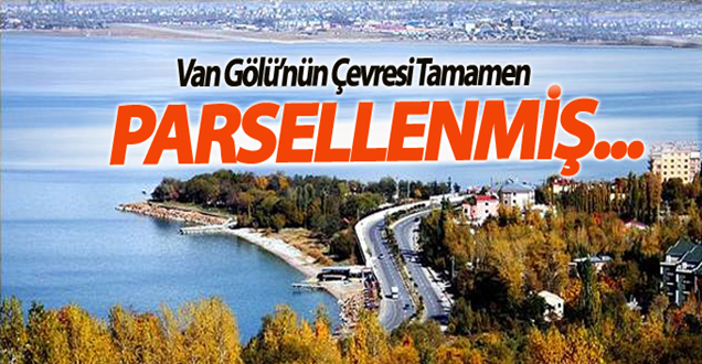 Külay: Van Gölü’nün çevresi tamamen parsellenmiş