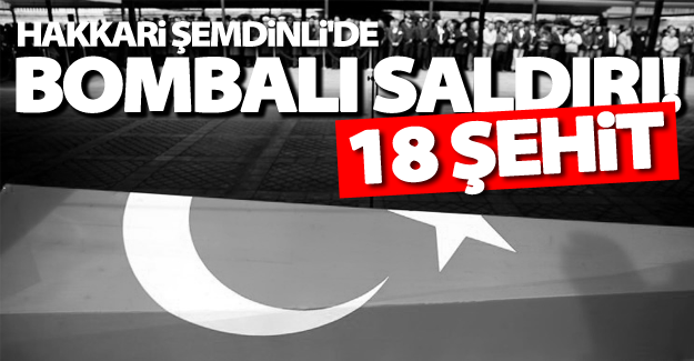 Şemdinli'de bombalı saldırı! 18 şehit