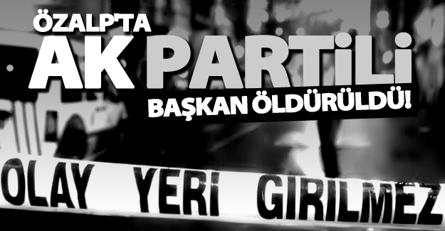 Özalp'ta AK Partili Başkan Yardımcısı'na silahlı saldırıda öldürüldü!