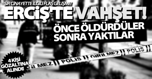 Erciş'te vahşet çözüldü! Önce öldürüp sonra yakmışlardı