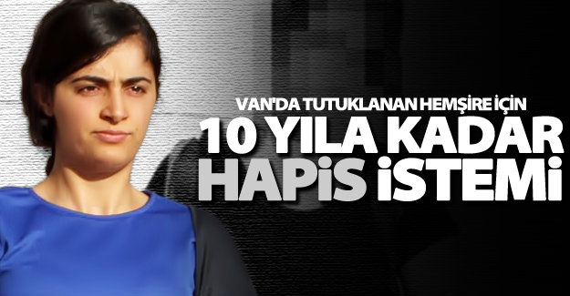 Van'da tutuklanan Hemşire için 10 yıla kadar hapis istemi!