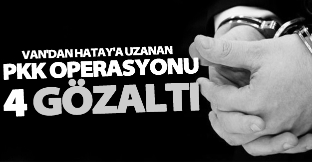 Van'dan Hatay'a uzanan PKK operasyonu! 4 gözaltı