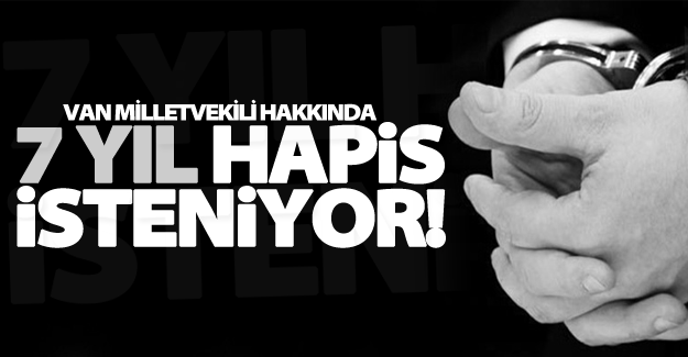 Van Milletvekili hakkında 7 yıl hapis istemi
