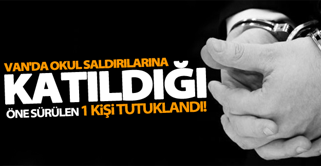 Van'da okul saldırılarına katıldığı öne sürülen 1 kişi tutuklandı