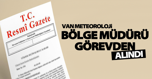 Van Meteoroloji Bölge Müdürü görevden alındı